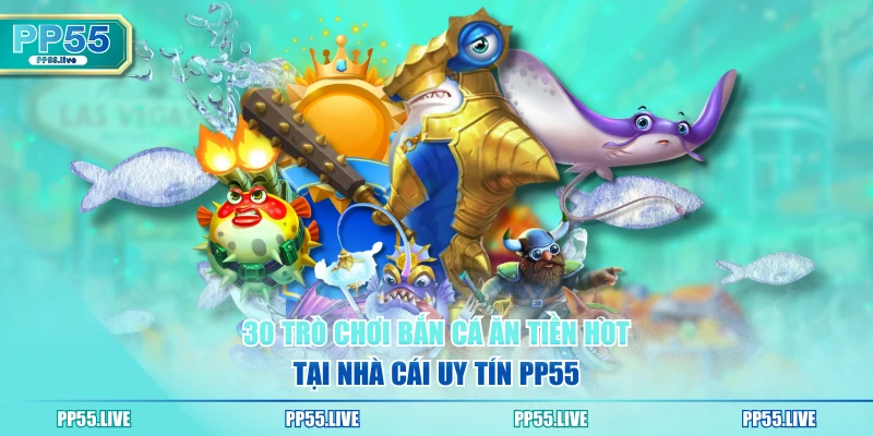30 trò chơi bắn cá ăn tiền hot tại nhà cái uy tín PP55