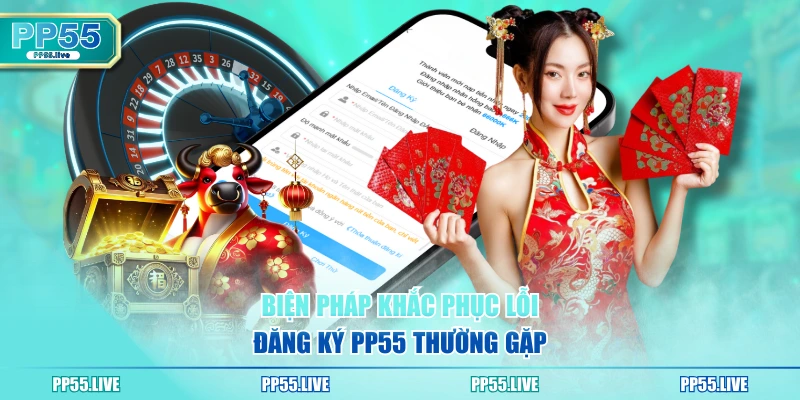 Biện pháp khắc phục lỗi đăng ký PP55 thường gặp
