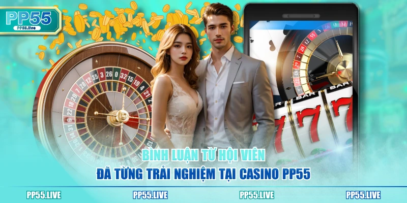Bình luận từ hội viên đã từng trải nghiệm tại Casino PP55