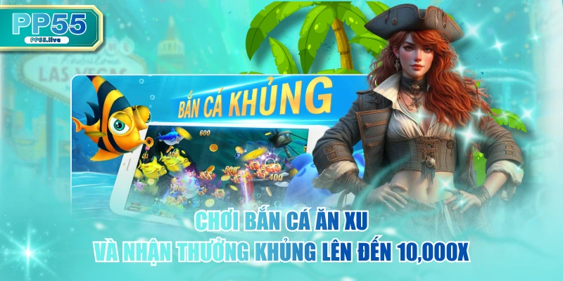 Chơi Bắn Cá Ăn Xu Và Nhận Thưởng Khủng Lên Đến 10,000X