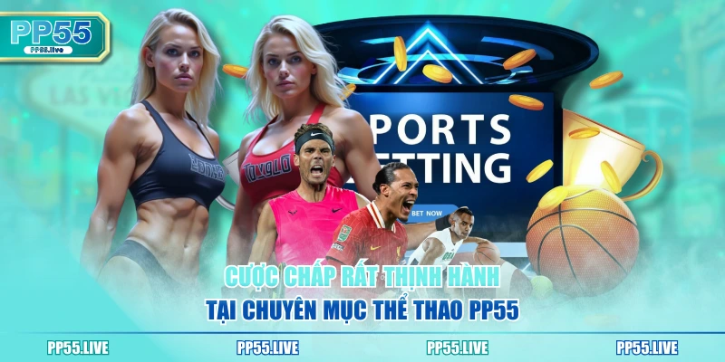 Cược chấp rất thịnh hành tại chuyên mục thể thao PP55