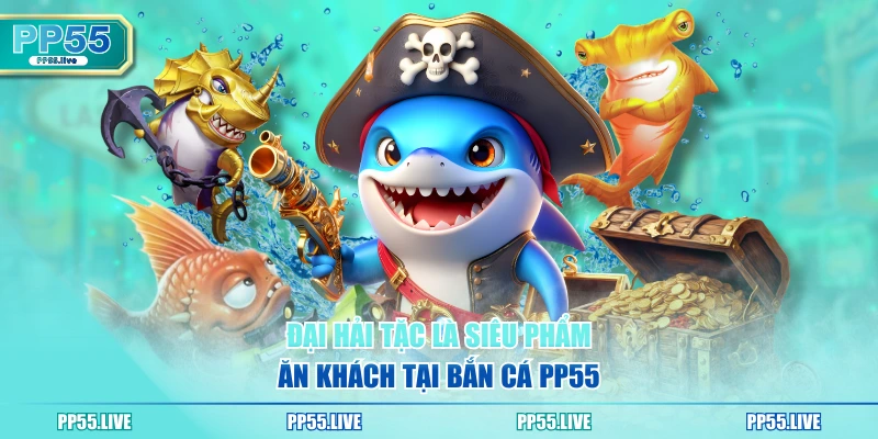 Đại Hải Tặc là siêu phẩm ăn khách tại bắn cá PP55