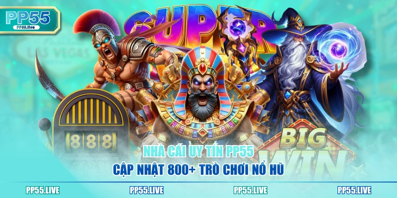 Nhà cái uy tín PP55 cập nhật 800+ trò chơi nổ hũ