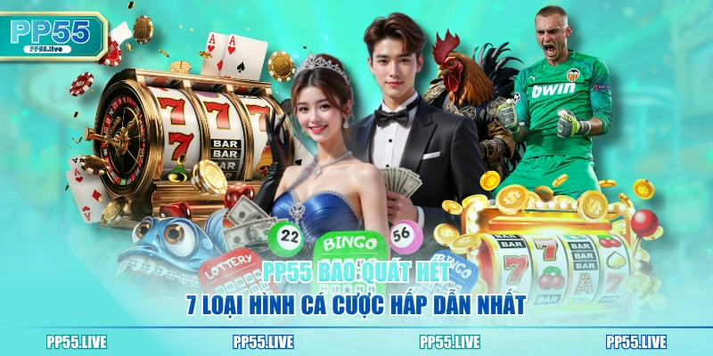 PP55 bao quát hết 7 loại hình cá cược hấp dẫn nhất