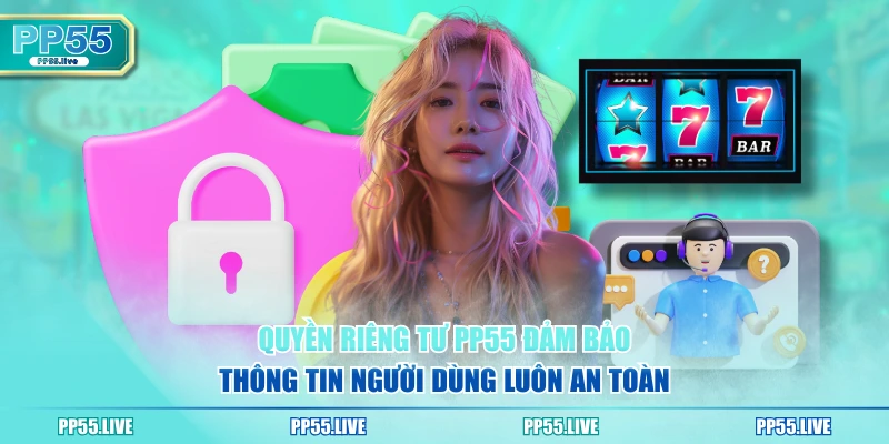 Quyền riêng tư PP55 đảm bảo thông tin người dùng luôn an toàn