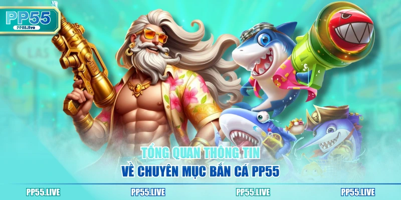 Tổng quan thông tin về chuyên mục bắn cá PP55 