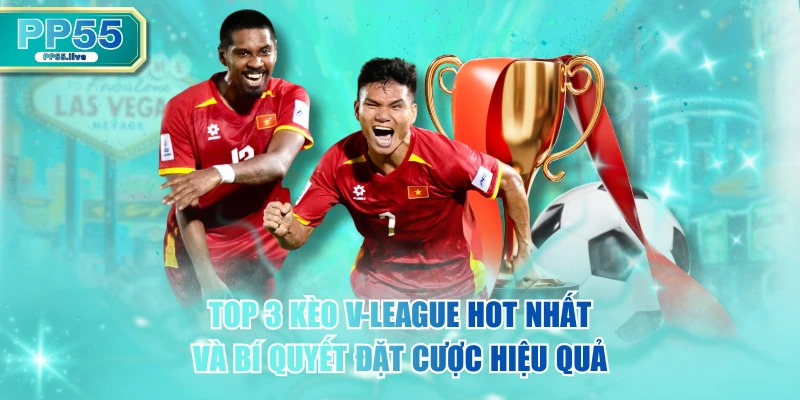 Top 3 Kèo V-League Hot Nhất Và Bí Quyết Đặt Cược Hiệu Quả