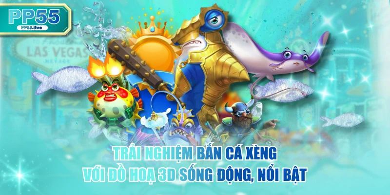 Trải Nghiệm Bắn Cá Xèng Với Đồ Hoạ 3D Sống Động, Nổi Bật
